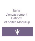 Boîtes d'encastrement Batitbox et boîtes Modul'up