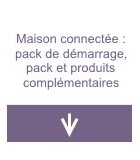 Maison connectée : pack de démarrage, packs et produits complémentaires