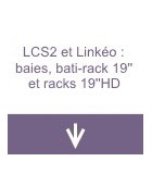 LCS2 et Linkéo : baies, bâti-rack 19'' et racks 19''HD