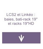 LCS2 et Linkéo : baies, bâti-rack 19'' et racks 19''HD