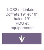 LCS2 et Linkéo : coffrets 19'' et 10'', baies 19'', PDU et équipements