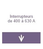 Interrupteurs de 400 à 630A